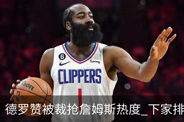 德罗赞被裁抢詹姆斯热度 下家排长队首选猛龙马刺？