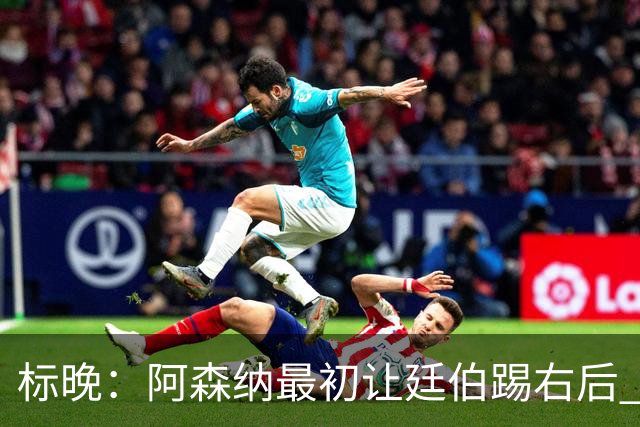 标晚：阿森纳最初让廷伯踢右后 伤愈后力压津琴科